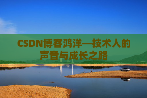 CSDN博客鸿洋—技术人的声音与成长之路