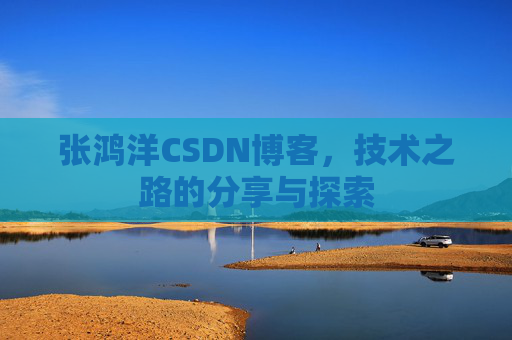 张鸿洋CSDN博客，技术之路的分享与探索