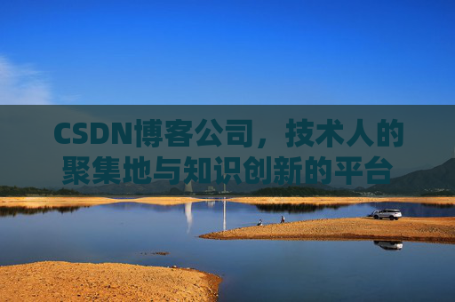 CSDN博客公司，技术人的聚集地与知识创新的平台