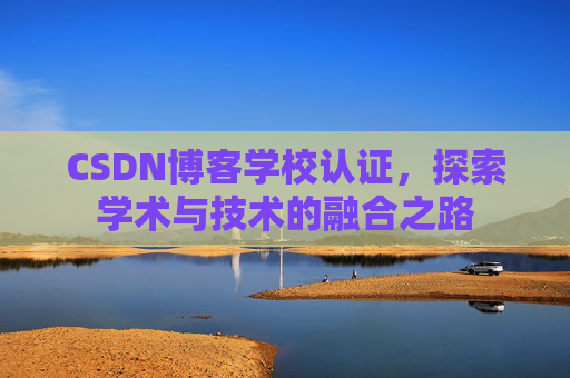 CSDN博客学校认证，探索学术与技术的融合之路